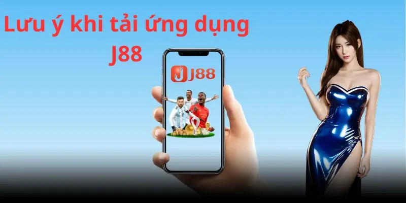 3 lưu ý cần bỏ túi khi tiến hành tải app J88 về thiết bị